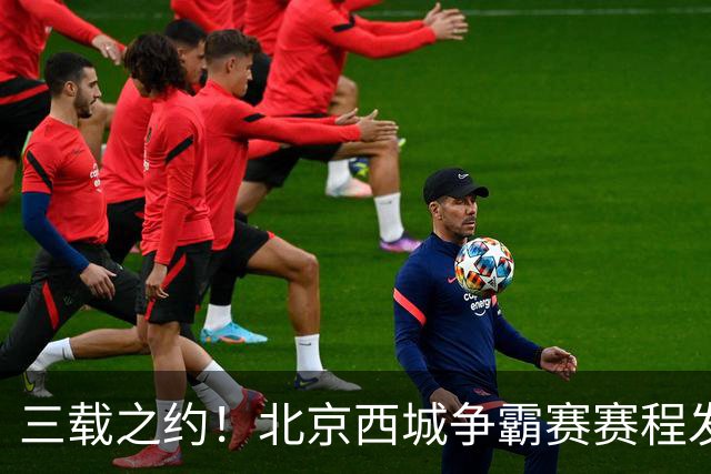 三载之约！北京西城争霸赛赛程发布（附观赛预约通道）