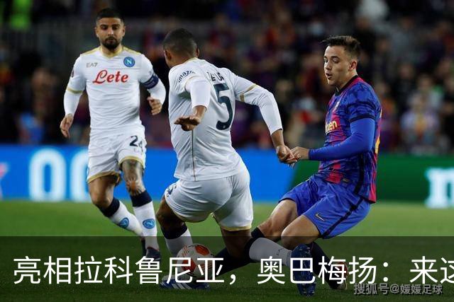 亮相拉科鲁尼亚，奥巴梅扬：来这里是为了赢球，应该做出榜样