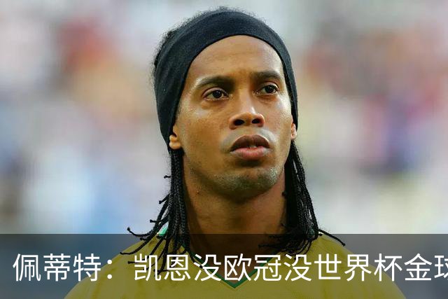 佩蒂特：凯恩没欧冠没世界杯金球奖难了 比赛一上强度他就隐身