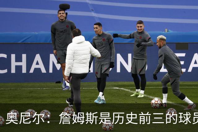 奥尼尔：詹姆斯是历史前三的球员 依然值得被高标准审视