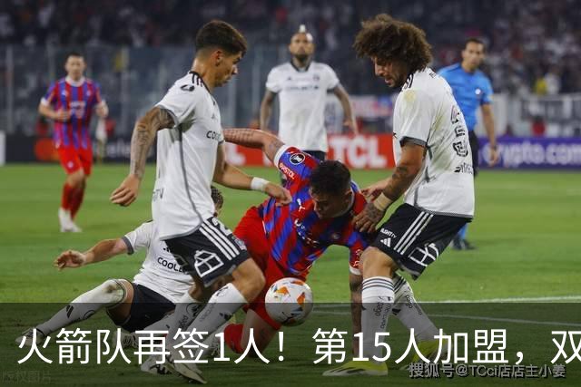 火箭队再签1人！第15人加盟，双向合同拿下全能前锋，夏联是加分项