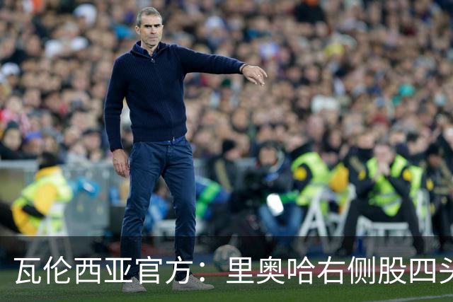 瓦伦西亚官方：里奥哈右侧股四头肌肌肉损伤；据悉将缺阵1个月