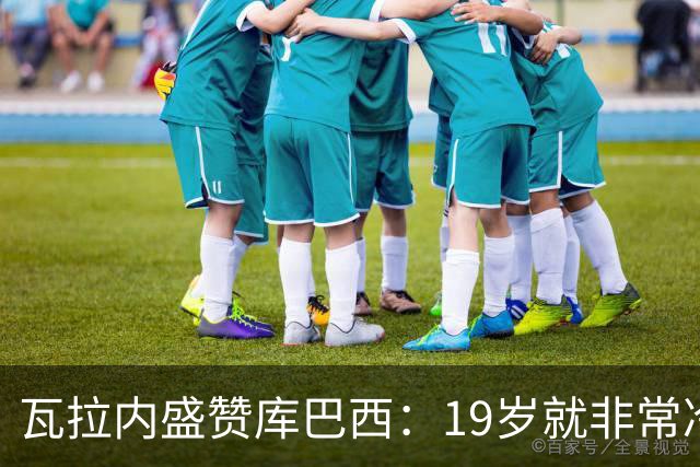 瓦拉内盛赞库巴西：19岁就非常冷静，他和拉波尔特搭档完美