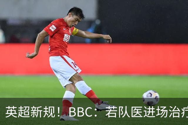 英超新规！BBC：若队医进场治疗门将，教练需指定另1人离场1分钟