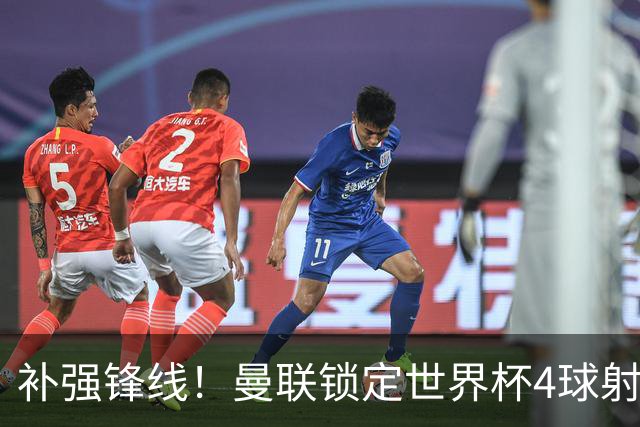 补强锋线！曼联锁定世界杯4球射手，身价5000万，已向红魔示好