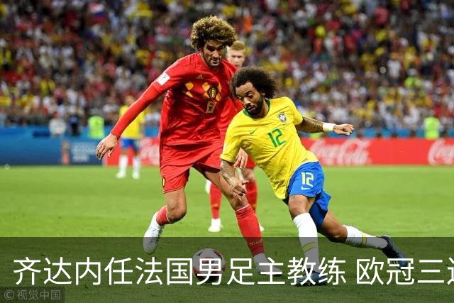 齐达内任法国男足主教练 欧冠三连冠铸就传奇