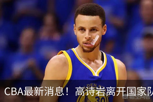 CBA最新消息！高诗岩离开国家队，杨鸣阴阳杜锋，俱乐部杯分组确定