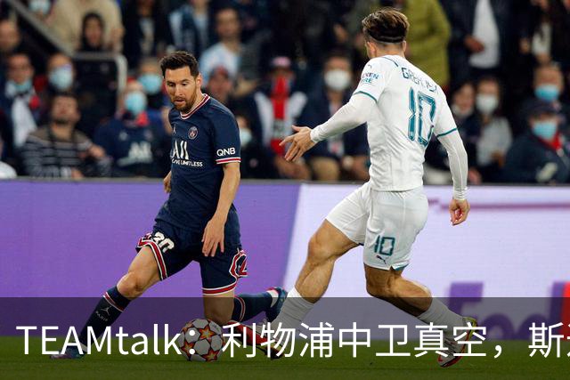 TEAMtalk：利物浦中卫真空，斯通斯等英超铁卫进入引援雷达